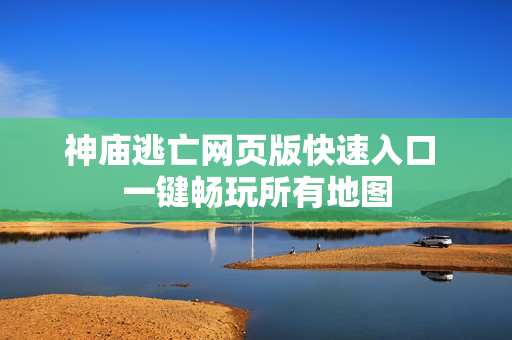 神庙逃亡网页版快速入口 一键畅玩所有地图