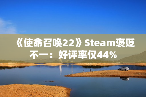 《使命召唤22》Steam褒贬不一：好评率仅44%