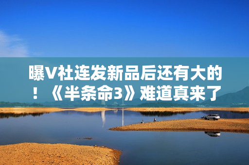 曝V社连发新品后还有大的！《半条命3》难道真来了？
