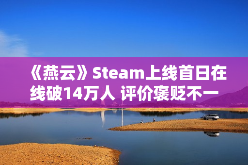 《燕云》Steam上线首日在线破14万人 评价褒贬不一