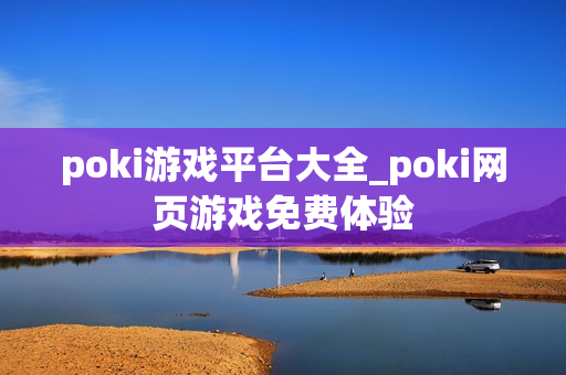 poki游戏平台大全_poki网页游戏免费体验