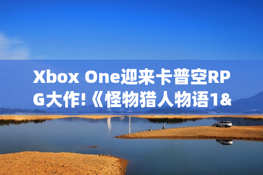Xbox One迎来卡普空RPG大作!《怪物猎人物语1&2》上架