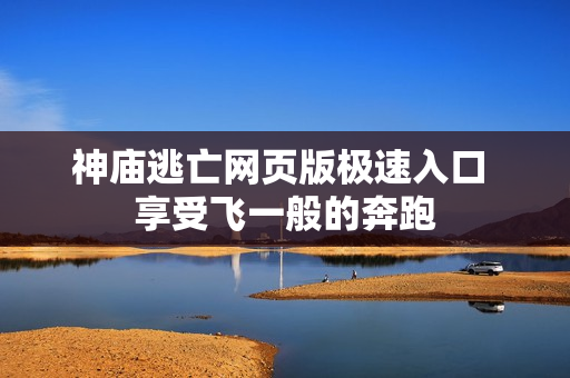 神庙逃亡网页版极速入口 享受飞一般的奔跑