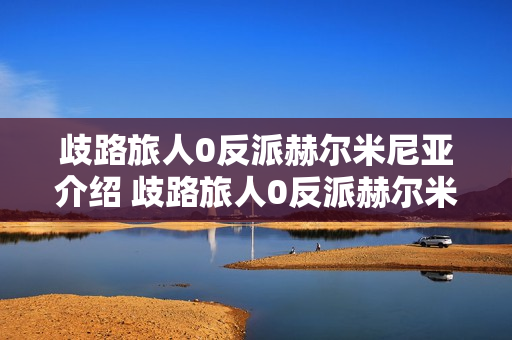 歧路旅人0反派赫尔米尼亚介绍 歧路旅人0反派赫尔米尼亚人物详情