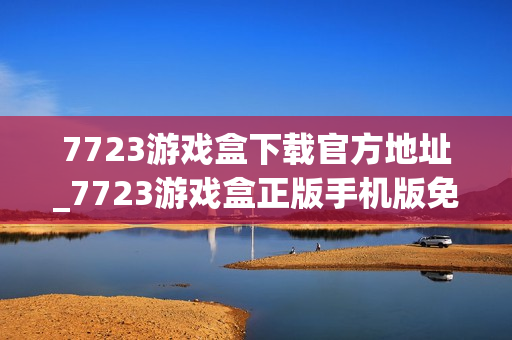 7723游戏盒下载官方地址_7723游戏盒正版手机版免费下载入口 7723游戏盒下载官方地址_7723游戏盒正版手机版免费下载入口