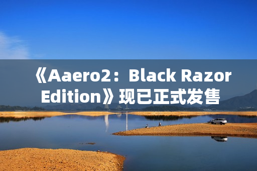 《Aaero2：Black Razor Edition》现已正式发售