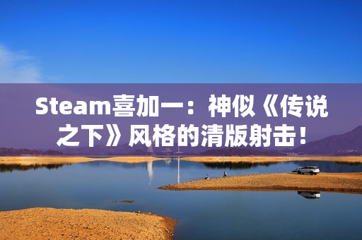 Steam喜加一：神似《传说之下》风格的清版射击！