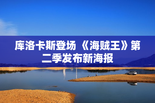库洛卡斯登场 《海贼王》第二季发布新海报