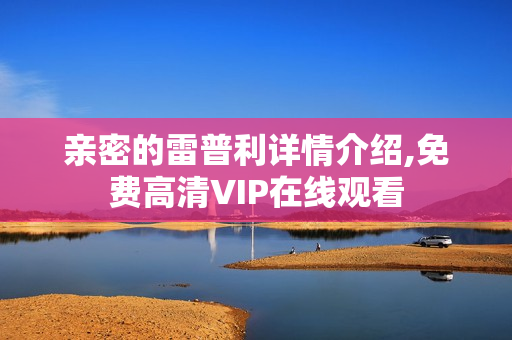 亲密的雷普利详情介绍,免费高清VIP在线观看