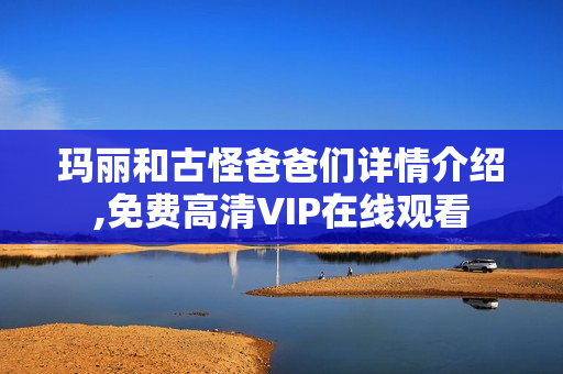 玛丽和古怪爸爸们详情介绍,免费高清VIP在线观看