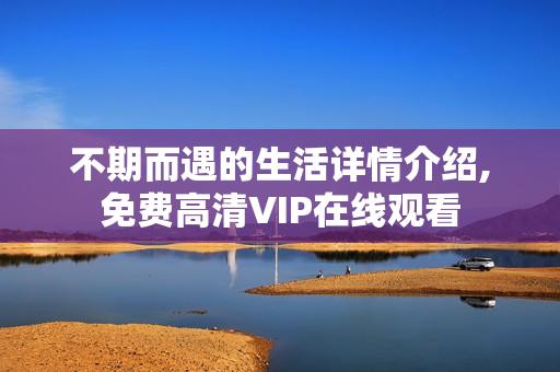 不期而遇的生活详情介绍,免费高清VIP在线观看