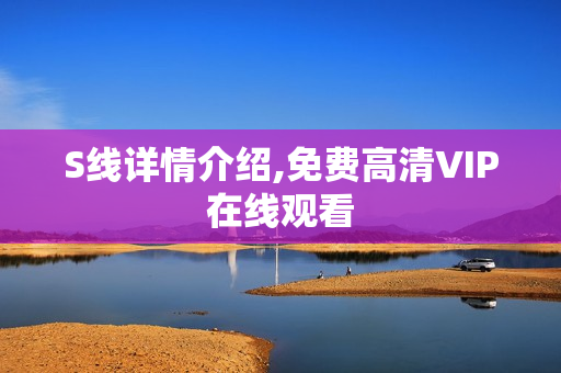 S线详情介绍,免费高清VIP在线观看