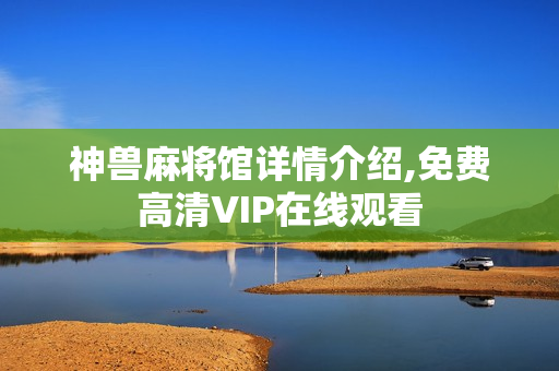 神兽麻将馆详情介绍,免费高清VIP在线观看