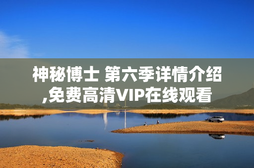 神秘博士 第六季详情介绍,免费高清VIP在线观看
