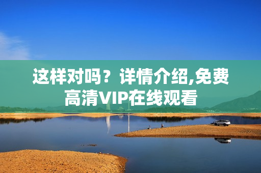 这样对吗？详情介绍,免费高清VIP在线观看