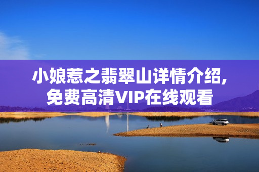 小娘惹之翡翠山详情介绍,免费高清VIP在线观看