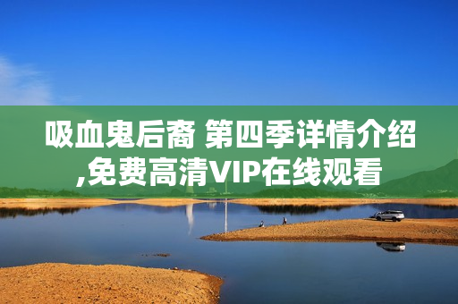 吸血鬼后裔 第四季详情介绍,免费高清VIP在线观看