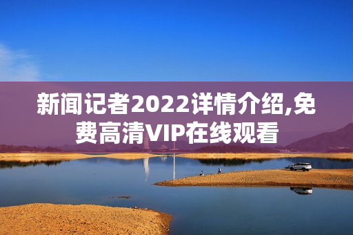 新闻记者2022详情介绍,免费高清VIP在线观看