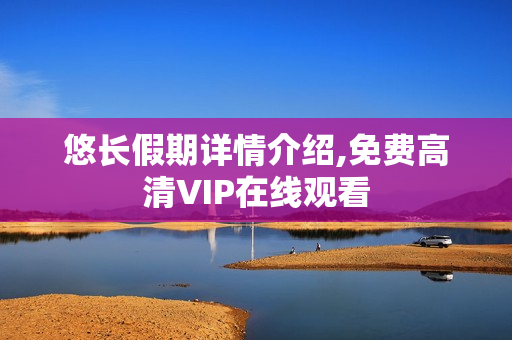 悠长假期详情介绍,免费高清VIP在线观看