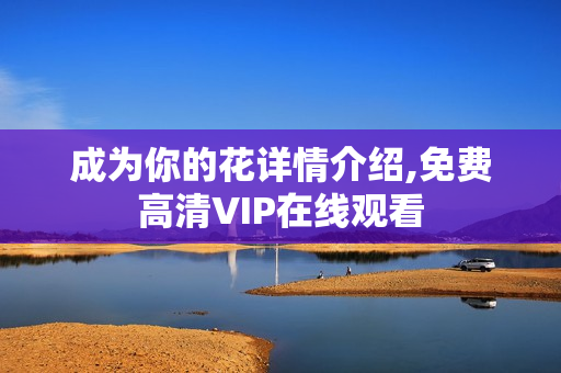 成为你的花详情介绍,免费高清VIP在线观看