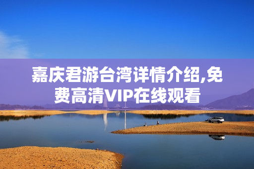 嘉庆君游台湾详情介绍,免费高清VIP在线观看