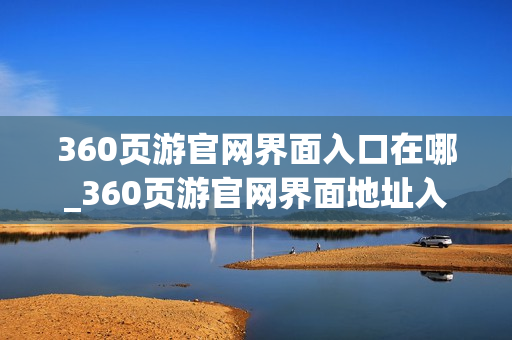 360页游官网界面入口在哪_360页游官网界面地址入口 360页游官网界面入口在哪_360页游官网界面地址入口