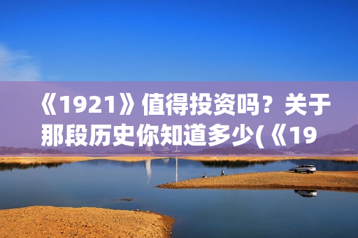 《1921》值得投资吗？关于那段历史你知道多少(《1921》讲的是什么)