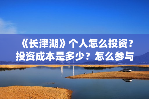 《长津湖》个人怎么投资？投资成本是多少？怎么参与投资？(《长津湖 》)