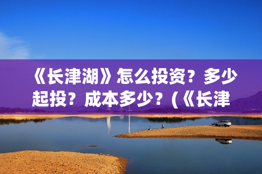 《长津湖》怎么投资？多少起投？成本多少？(《长津湖 》)