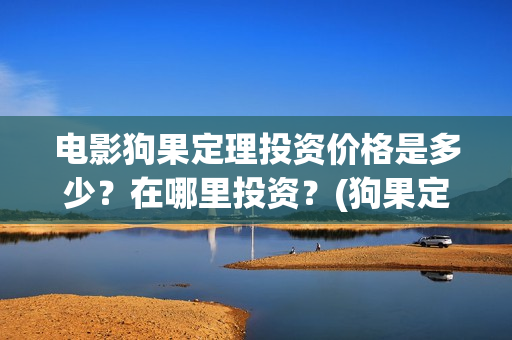 电影狗果定理投资价格是多少？在哪里投资？(狗果定理电影能破几个亿)