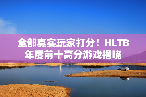 全部真实玩家打分！HLTB年度前十高分游戏揭晓