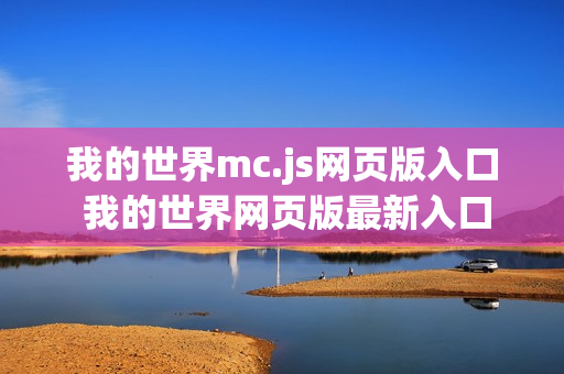 我的世界mc.js网页版入口 我的世界网页版最新入口 我的世界mc.js网页版入口 我的世界网页版最新入口