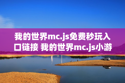 我的世界mc.js免费秒玩入口链接 我的世界mc.js小游戏免费玩网站 我的世界mc.js免费秒玩入口链接 我的世界mc.js小游戏免费玩网站