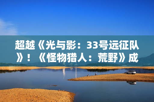 超越《光与影：33号远征队》！《怪物猎人：荒野》成Stea年度最热销游戏之一