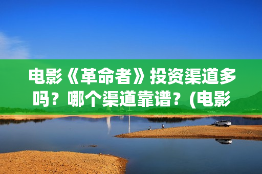 电影《革命者》投资渠道多吗？哪个渠道靠谱？(电影《革命者》剧照)