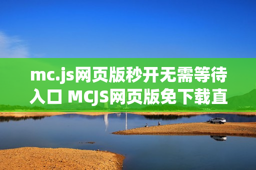 mc.js网页版秒开无需等待入口 MCJS网页版免下载直接玩