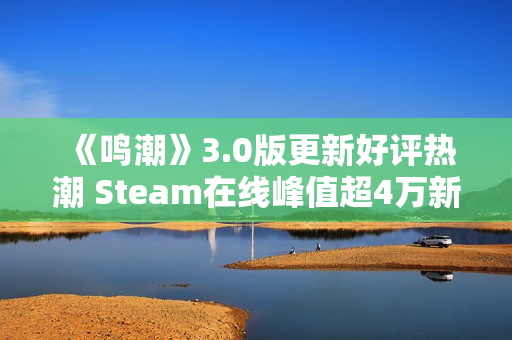 《鸣潮》3.0版更新好评热潮 Steam在线峰值超4万新记录