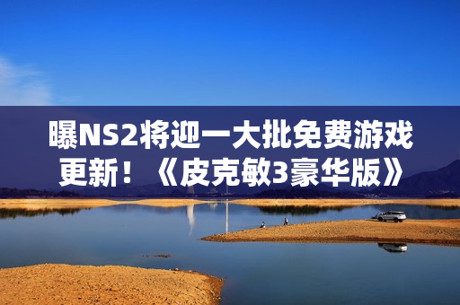 曝NS2将迎一大批免费游戏更新！《皮克敏3豪华版》打头阵