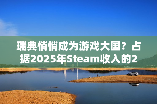 瑞典悄悄成为游戏大国？占据2025年Steam收入的20%