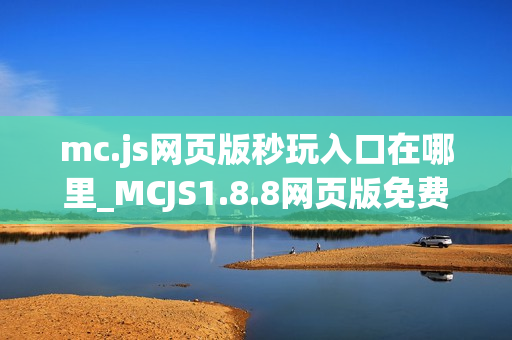 mc.js网页版秒玩入口在哪里_MCJS1.8.8网页版免费秒玩直接玩官网入口