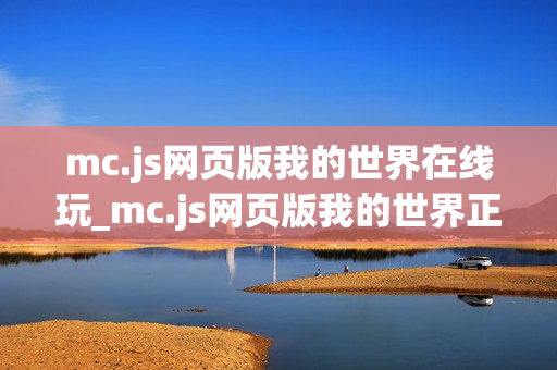 mc.js网页版我的世界在线玩_mc.js网页版我的世界正版官方入口一键