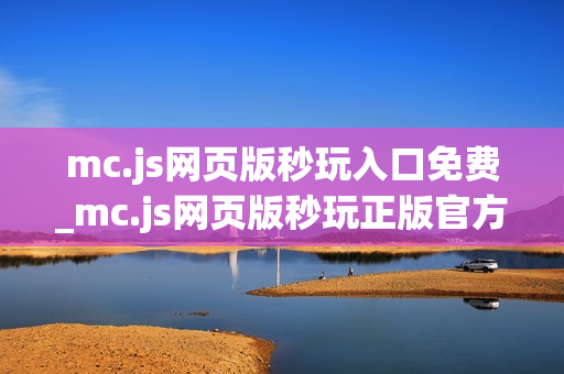 mc.js网页版秒玩入口免费_mc.js网页版秒玩正版官方入口一键直达2026