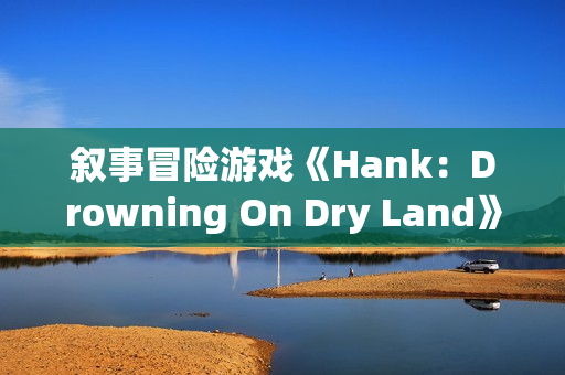 叙事冒险游戏《Hank：Drowning On Dry Land》上架Steam  预计明年1月14日上线