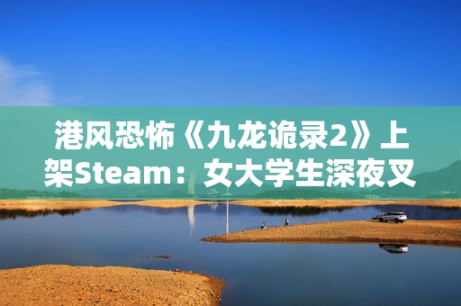 港风恐怖《九龙诡录2》上架Steam:女大学生深夜叉烧店打工 遭遇变态杀手 港风恐怖《九龙诡录2》上架Steam:女大学生深夜叉烧店打工 遭遇变态杀手