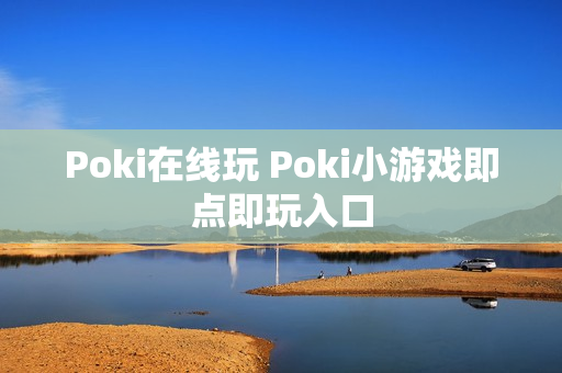 Poki在线玩 Poki小游戏即点即玩入口 Poki在线玩 Poki小游戏即点即玩入口