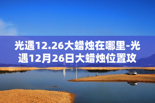 光遇12.26大蜡烛在哪里-光遇12月26日大蜡烛位置攻略