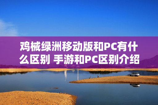 鸡械绿洲移动版和PC有什么区别 手游和PC区别介绍 鸡械绿洲移动版和PC有什么区别 手游和PC区别介绍