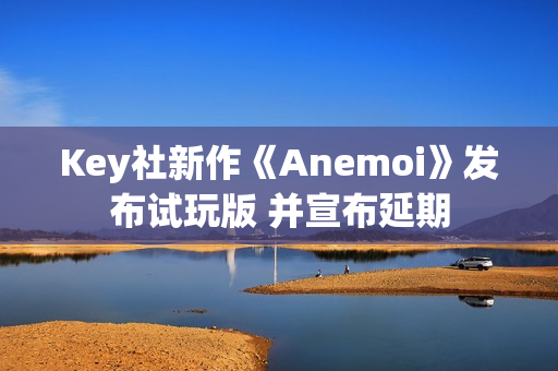 Key社新作《Anemoi》发布试玩版 并宣布延期 Key社新作《Anemoi》发布试玩版 并宣布延期