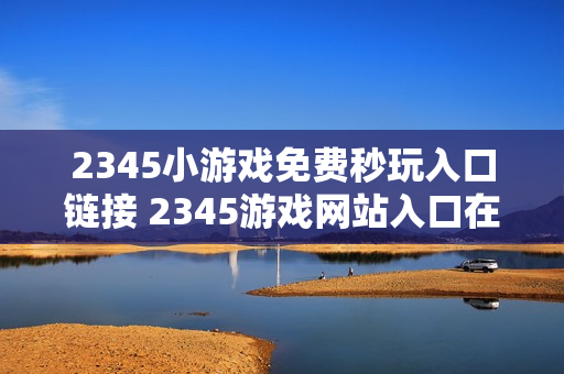 2345小游戏免费秒玩入口链接 2345游戏网站入口在线玩