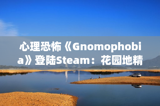 心理恐怖《Gnomophobia》登陆Steam：花园地精版“哭泣天使” 视线离开即被追杀